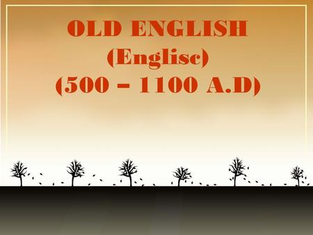 OLD ENGLISH (Englisc) (500 – 1100 A.D)