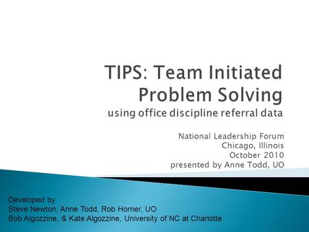 National Leadership Forum Chicago, Illinois October 2010 presented by Anne Todd, UO Developed by Steve Newton, Anne Todd, Rob Horner, UO Bob Algozzine,