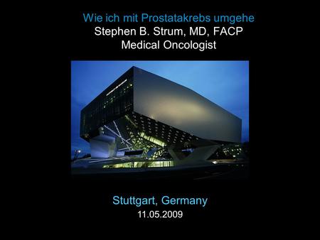 Wie ich mit Prostatakrebs umgehe Stephen B. Strum, MD, FACP Medical Oncologist Stuttgart, Germany 11.05.2009.