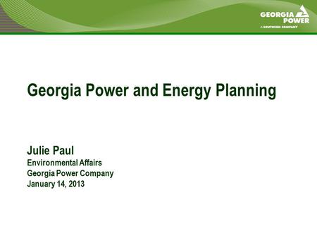 Georgia Power and Energy Planning Julie Paul Environmental Affairs Georgia Power Company January 14, 2013.