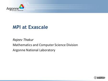 MPI at Exascale Rajeev Thakur Mathematics and Computer Science Division Argonne National Laboratory.