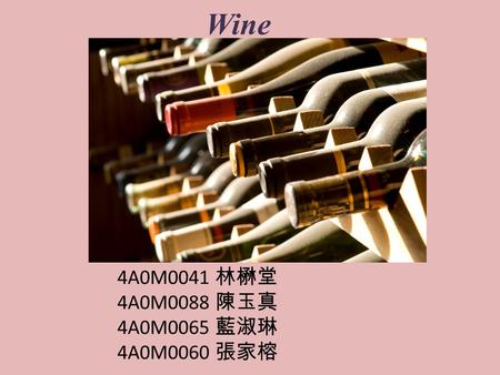 Wine 4A0M0041 林楙堂 4A0M0088 陳玉真 4A0M0065 藍淑琳 4A0M0060 張家榕.