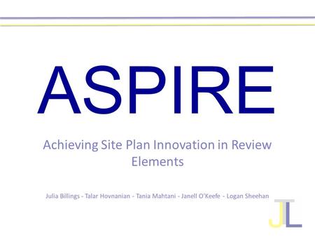 ASPIRE Achieving Site Plan Innovation in Review Elements Julia Billings - Talar Hovnanian - Tania Mahtani - Janell O’Keefe - Logan Sheehan.