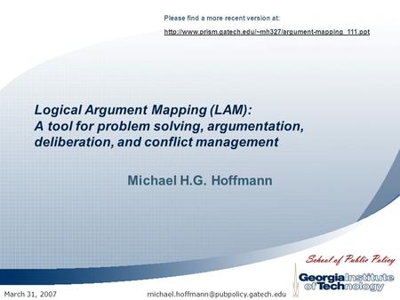 Logical Argument Mapping (LAM): A tool for problem solving, argumentation, deliberation, and conflict management Michael H.G. Hoffmann