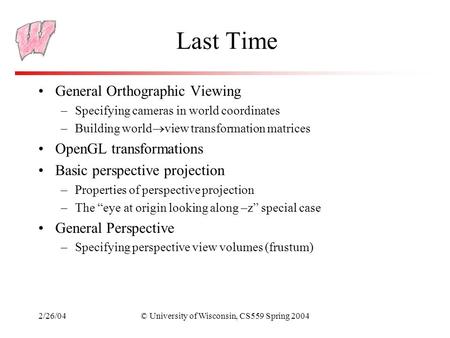 2/26/04© University of Wisconsin, CS559 Spring 2004 Last Time General Orthographic Viewing –Specifying cameras in world coordinates –Building world  view.