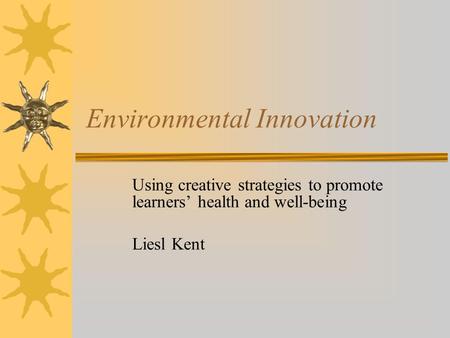 Environmental Innovation Using creative strategies to promote learners’ health and well-being Liesl Kent.