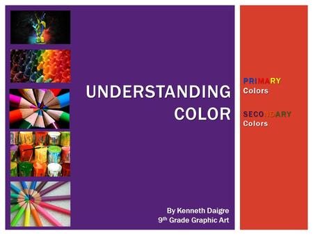 PRIMARY Colors SECONDARY Colors UNDERSTANDING COLOR By Kenneth Daigre 9 th Grade Graphic Art.