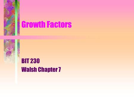 Growth Factors BIT 230 Walsh Chapter 7. 3 Definitions Autocrine : a mode of hormone action in which a hormone affects the function of the cell type that.