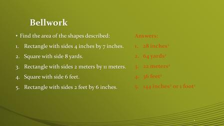 Bellwork Find the area of the shapes described: Find the area of the shapes described: 1.Rectangle with sides 4 inches by 7 inches. 2.Square with side.