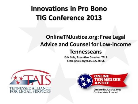 Innovations in Pro Bono TIG Conference 2013 OnlineTNJustice.org: Free Legal Advice and Counsel for Low-income Tennesseans Erik Cole, Executive Director,