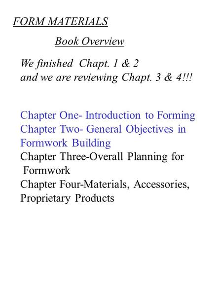 FORM MATERIALS We finished Chapt. 1 & 2 and we are reviewing Chapt. 3 & 4!!! Chapter One- Introduction to Forming Chapter Two- General Objectives in Formwork.