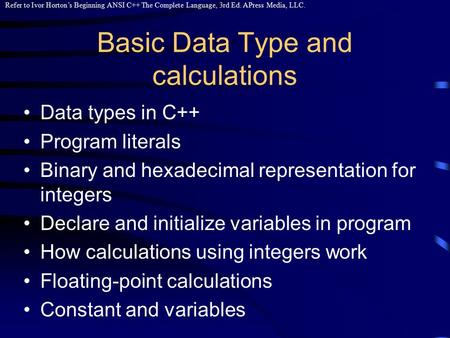 Refer to Ivor Horton’s Beginning ANSI C++ The Complete Language, 3rd Ed. APress Media, LLC. Basic Data Type and calculations Data types in C++ Program.