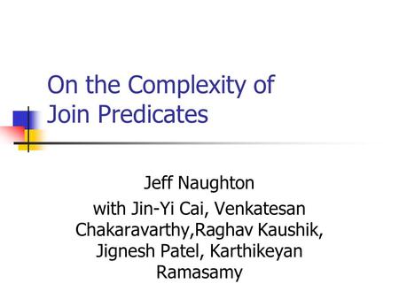 On the Complexity of Join Predicates Jeff Naughton with Jin-Yi Cai, Venkatesan Chakaravarthy,Raghav Kaushik, Jignesh Patel, Karthikeyan Ramasamy.