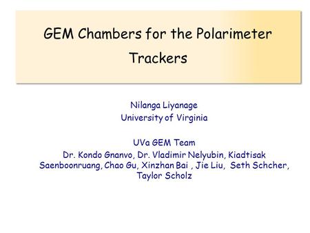 Nilanga Liyanage University of Virginia UVa GEM Team Dr. Kondo Gnanvo, Dr. Vladimir Nelyubin, Kiadtisak Saenboonruang, Chao Gu, Xinzhan Bai, Jie Liu, Seth.