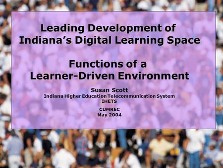 Leading Development of Indiana’s Digital Learning Space Functions of a Learner-Driven Environment Susan Scott Indiana Higher Education Telecommunication.