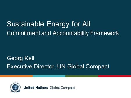 Sustainable Energy for All Commitment and Accountability Framework Georg Kell Executive Director, UN Global Compact.