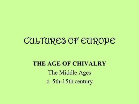 CULTURES OF EUROPE THE AGE OF CHIVALRY The Middle Ages c. 5th-15th century.