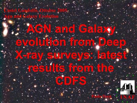 Castel Gandolfo, Ottobre 2005 Agn and Galaxy Evolution Paolo Tozzi AGN and Galaxy evolution from Deep X-ray surveys: latest results from the CDFS.