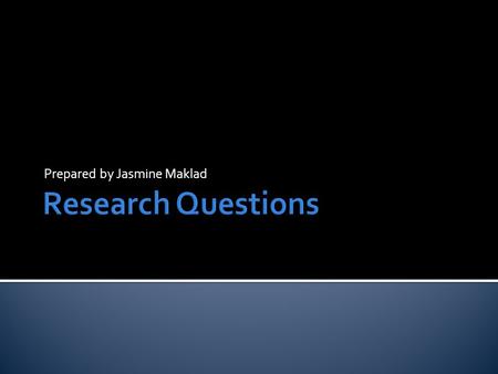 Prepared by Jasmine Maklad.  Develops from your research  Relevant  Up-to-date  Feasible  Unanswered  Guides your research  Is answered in your.