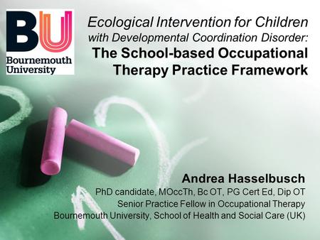 Ecological Intervention for Children with Developmental Coordination Disorder: The School-based Occupational Therapy Practice Framework Andrea Hasselbusch.