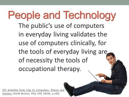 People and Technology The public’s use of computers in everyday living validates the use of computers clinically, for the tools of everyday living are.