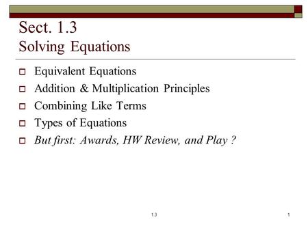 Sect. 1.3 Solving Equations  Equivalent Equations  Addition & Multiplication Principles  Combining Like Terms  Types of Equations  But first: Awards,