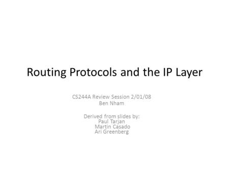 Routing Protocols and the IP Layer CS244A Review Session 2/01/08 Ben Nham Derived from slides by: Paul Tarjan Martin Casado Ari Greenberg.