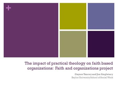 + The impact of practical theology on faith based organizations: Faith and organizations project Gaynor Yancey and Jon Singletary Baylor University School.