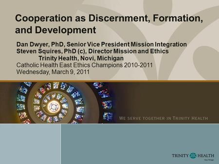 Dan Dwyer, PhD, Senior Vice President Mission Integration Steven Squires, PhD (c), Director Mission and Ethics Trinity Health, Novi, Michigan Catholic.