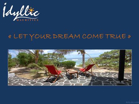 « LET YOUR DREAM COME TRUE » ©CEL-06112009. SOMMAIRE Welcome Message History – Geography - Language Presentation of Idyllic Presentation of Mauritius.