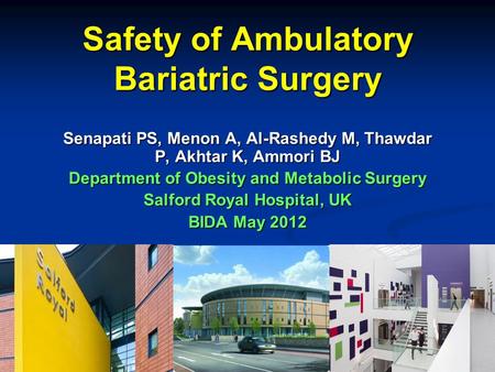 Safety of Ambulatory Bariatric Surgery Senapati PS, Menon A, Al-Rashedy M, Thawdar P, Akhtar K, Ammori BJ Department of Obesity and Metabolic Surgery Salford.