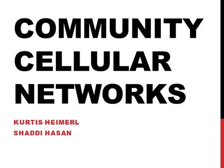 COMMUNITY CELLULAR NETWORKS KURTIS HEIMERL SHADDI HASAN.