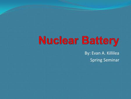 By: Evan A. Killilea Spring Seminar. Outline Nuclear Batteries Initial activity per unit mass Calculated activity in Curies(Ci) for 1 gram of pure Tritium.