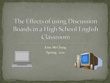 Erin McClung Spring, 2011. This action research project studied the effects of using online discussion boards versus face-to-face discussions in an eleventh.