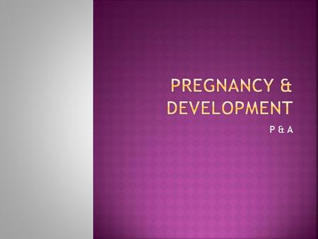 P & A.  A. Def: condition resulting in union of sperm and egg and a fetus developing in the uterus  B. How occur?  1. semen containing sperm is deposited.