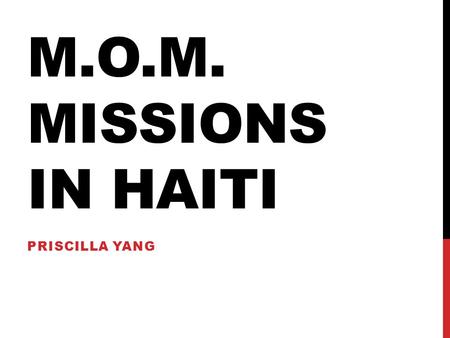 M.O.M. MISSIONS IN HAITI PRISCILLA YANG. INTRO I will be going to Port-au-Prince, Haiti through the missionary group Messengers of Mercy (M.O.M.) for.