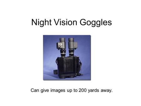 Night Vision Goggles Can give images up to 200 yards away.