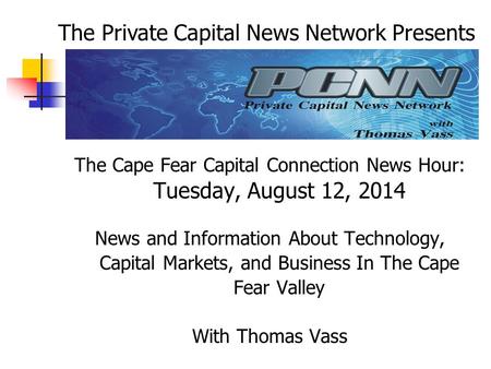 The Cape Fear Capital Connection News Hour: Tuesday, August 12, 2014 News and Information About Technology, Capital Markets, and Business In The Cape Fear.