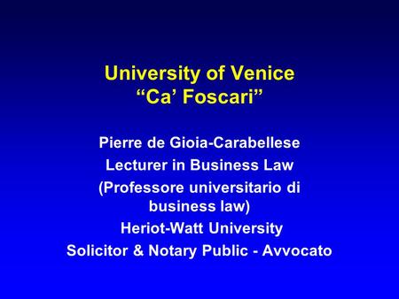 University of Venice “Ca’ Foscari” Pierre de Gioia-Carabellese Lecturer in Business Law (Professore universitario di business law) Heriot-Watt University.