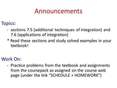 Announcements Topics: -sections 7.5 (additional techniques of integration) and 7.6 (applications of integration) * Read these sections and study solved.