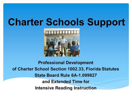 Charter Schools Support Professional Development of Charter School Section 1002.33, Florida Statutes State Board Rule 6A-1.099827 and Extended Time for.