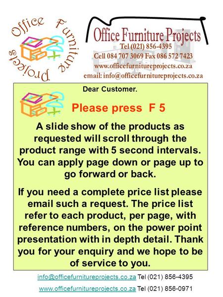 Dear Customer. Please press F 5 A slide show of the products as requested will scroll through the product range with 5 second intervals. You can apply.