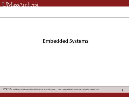 1 ECE 354 Slides modified from Moritz/Koren/Burleson/Kundu, UMass ; Wolf, Computers as Components, Morgan Kaufman, 2005 Embedded Systems.