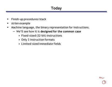 1 Today  Finish-up procedures/stack  strlen example  Machine language, the binary representation for instructions. —We’ll see how it is designed for.