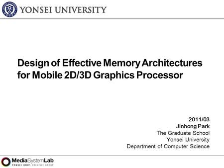 2011/03 Jinhong Park The Graduate School Yonsei University Department of Computer Science Design of Effective Memory Architectures for Mobile 2D/3D Graphics.