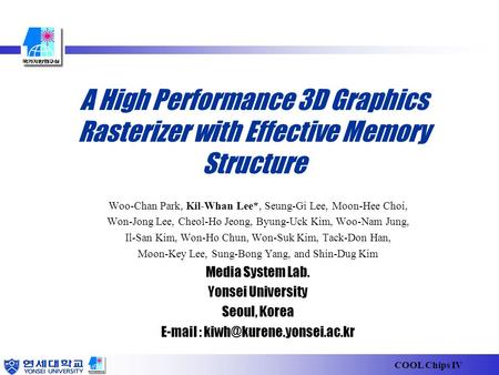 COOL Chips IV A High Performance 3D Graphics Rasterizer with Effective Memory Structure Woo-Chan Park, Kil-Whan Lee*, Seung-Gi Lee, Moon-Hee Choi, Won-Jong.