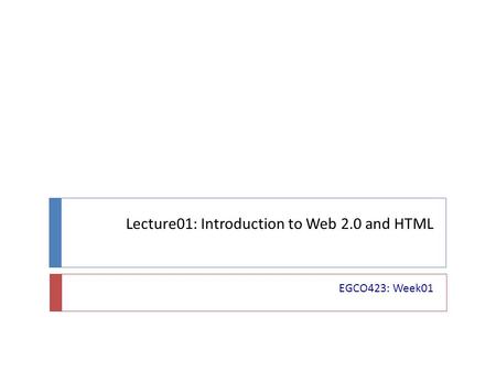 Lecture01: Introduction to Web 2.0 and HTML EGCO423: Week01.