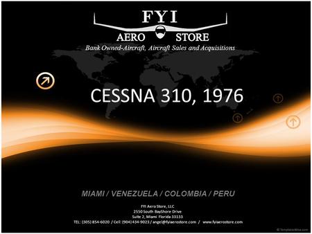 CESSNA 310, 1976 FYI Aero Store, LLC 2550 South BayShore Drive Suite 2, Miami Florida 33133 TEL: (305) 854-6020 / Cell: (904) 434-9023 /