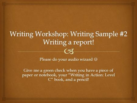 Please do your audio wizard Please do your audio wizard Give me a green check when you have a piece of paper or notebook, your “Writing in Action: Level.