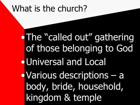 What is the church? The “called out” gathering of those belonging to God Universal and Local Various descriptions – a body, bride, household, kingdom &